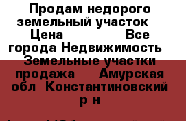 Продам недорого земельный участок  › Цена ­ 450 000 - Все города Недвижимость » Земельные участки продажа   . Амурская обл.,Константиновский р-н